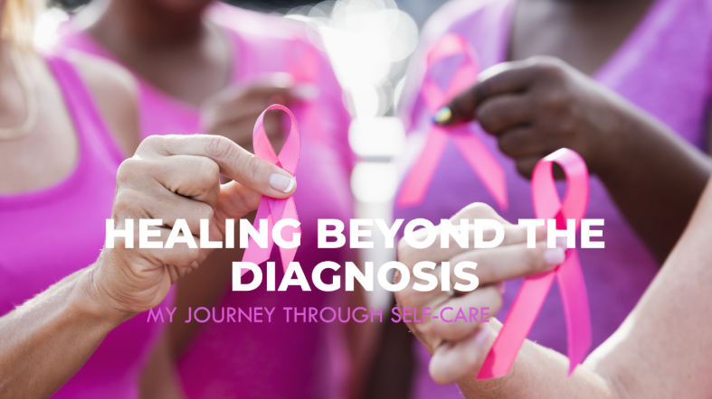 Healing Beyond the Diagnosis: My Journey Through Self-Care During and After Cancer Treatment